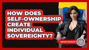 How Does Self-ownership Create Individual Sovereignty? - Learn About Libertarianism