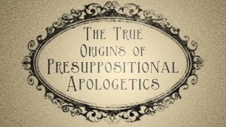 The True Origins of Presuppositional Apologetics @SyeTen