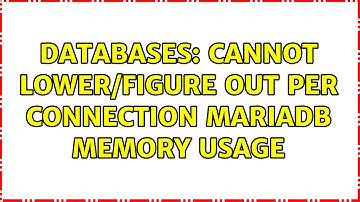 Databases: Cannot lower/figure out per connection mariadb memory usage (2 Solutions!!)