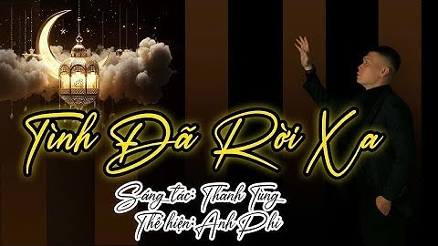 Sáng tác mới Thanh Tùng | Tình Đã Rời Xa | Tiếng hát Anh Phi | Ca khúc tình buồn đau nhói con tim