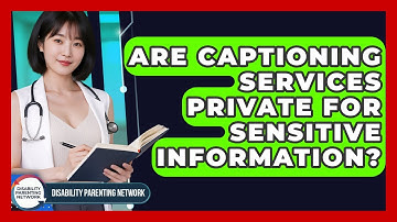 Are Captioning Services Private For Sensitive Information? - Disability Parenting Network