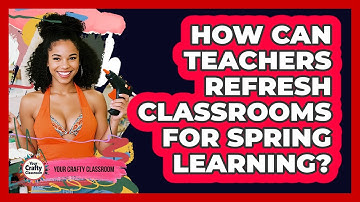 How Can Teachers Refresh Classrooms For Spring Learning? - Your Crafty Classroom