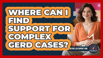 Where Can I Find Support For Complex GERD Cases? - Acid Reflux Support Hub