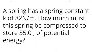 A spring has a spring constant k of 82N/m. How much must this spring be compressed to store 35J of