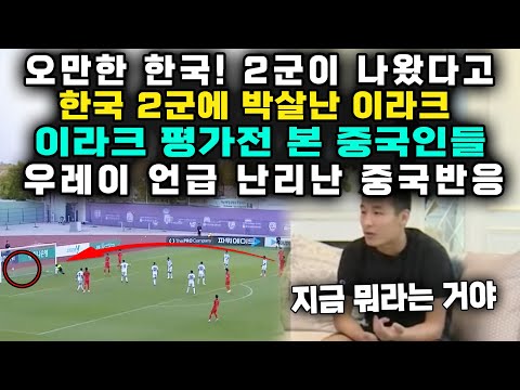 오만한 한국! 2군이 나왔다고 한국 2군에 박살난 이라크 이라크 평가전 본 중국인들 우레이 언급 난리난 중국반응