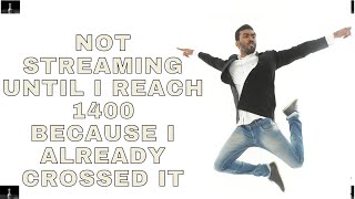 Not Streaming until I reach 1400, Because I already Crossed it