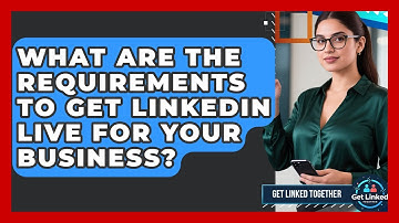 What Are The Requirements To Get LinkedIn Live For Your Business? - Get Linked Together