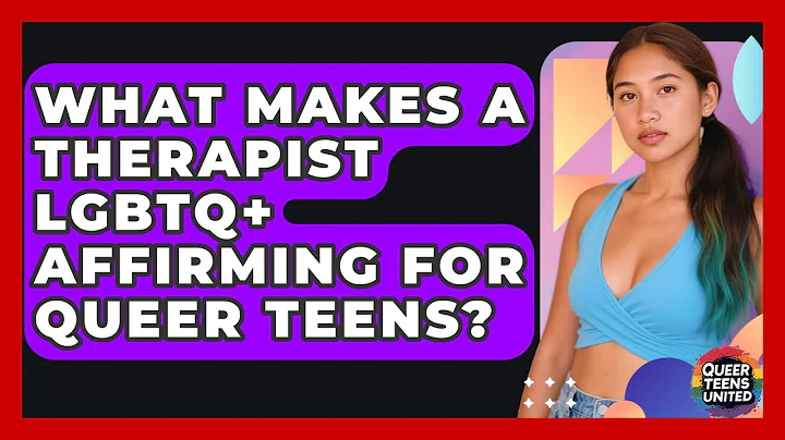 What Makes A Therapist LGBTQ+ Affirming For Queer Teens? - Queer Teens United