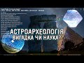 АСТРОАРХЕОЛОГІЯ - вигадка чи наука? 🇺🇦