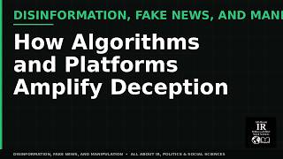 05 Disinformation, Fake News, and Manipulation | How Algorithms and Platforms Amplify Deception