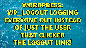 Wordpress: wp_logout logging everyone out instead of just the user that clicked the logout link!