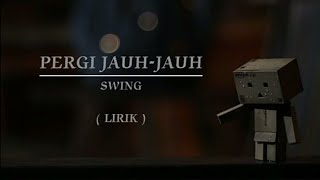 PERGI JAUH-JAUH | SWING | LIRIK