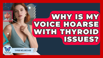 Why Is My Voice Hoarse With Thyroid Issues? - Thyroid Wellness Hub