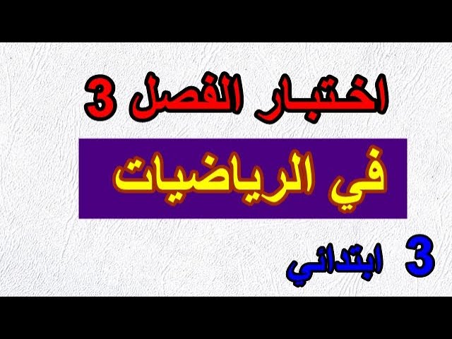اختبار الفصل 3 في الرياضيات للسنة الثالثة ابتدائي
