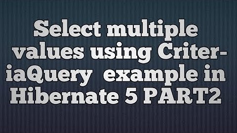 Hibernate 5:Select Mutiple Values using Criteria Query_PART2