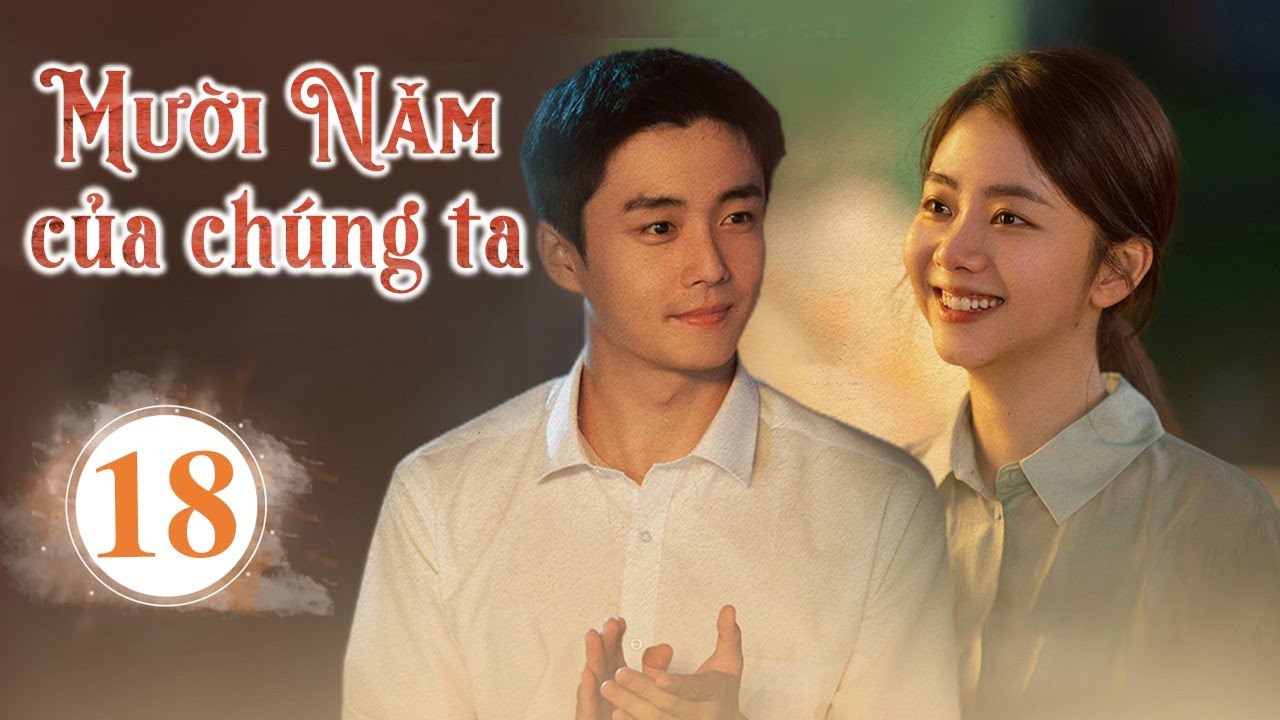 MƯỜI NĂM CỦA CHÚNG TA - Tập 18 | Phim Bộ Xuất Sắc Nhất 2022 | Huace Croton TV Vietnam