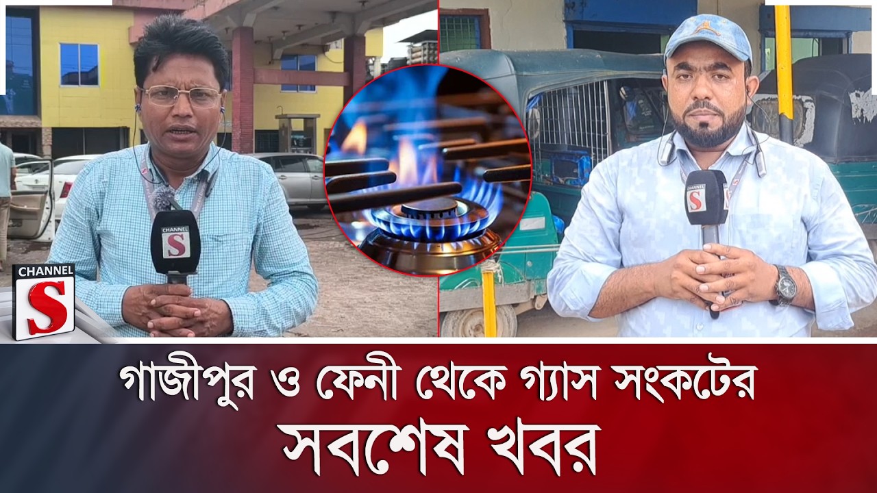 গাজীপুর ও ফেনী থেকে গ্যাস সংকটের সবশেষ খবর | Gas Crisis | Load Shedding | Channel S News