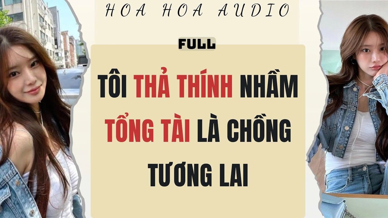 Full audio | TÔI THẢ THÍNH NHẦM TỔNG TÀI LÀ CHỒNG TƯƠNG LAI | Hoa Hoa Audio #truyenaudio #audio