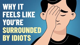 Why It Feels Like You’re Surrounded by Idiots