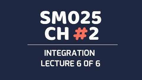 SM025 CH2 INTEGRATION LECTURE 6 OF 6