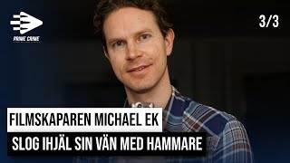 FILMSKAPAREN MICHAEL EK SLOG IHJÄL SIN VÄN MED HAMMARE | DEL 3/3