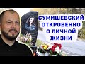 СУМИШЕВСКИЙ ОТКРОВЕННО О ЛИЧНОЙ ЖИЗНИ