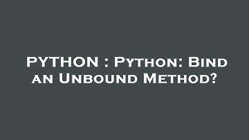 PYTHON : Python: Bind an Unbound Method?