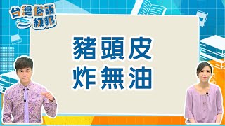 【台灣俗語一級邦】EP10 豬頭皮 炸無油｜信吉衛視82頻道 #台語 #兆邦 #佩芙