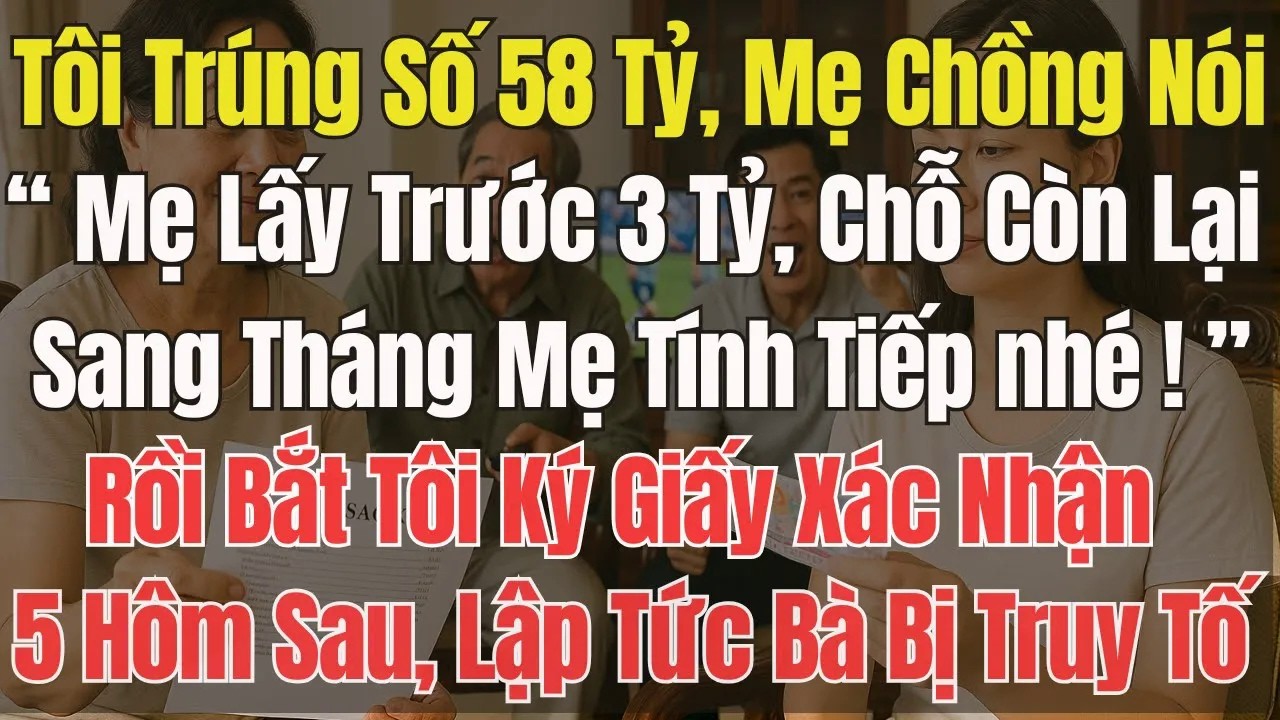 Tôi trúng số 58 tỷ,Mẹ chồng nói ： Chúng tôi lấy trước 3 tỷ, Chỗ còn lại tính sau Rồi bắt tôi ký Giấy