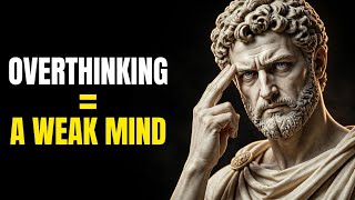 Stop Overthinking The Surprising Truth About A  Weak Mind | Stoicism 