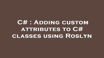 C# : Adding custom attributes to C# classes using Roslyn
