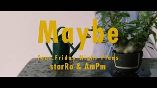 Video thumbnail of "starRo & AmPm / Maybe feat. Friday Night Plans"