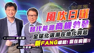 【財經慕House EP.23】”風吹日曬”替代能源商機勃發全球化退潮在地化興起 新FANG崛起! 贏在前面!!｜第一金投信投資長 唐祖蔭