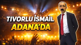 Tıvorlu İsmail Adana'da | Ortam Yıkıldı