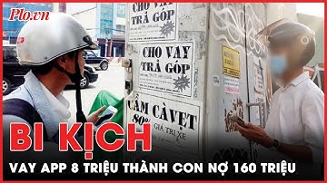 Vay 8 triệu thành nợ 160 triệu: Bi kịch từ vay app tín dụng đen | PLO
