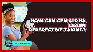 How Can Gen Alpha Learn Perspective-taking? - Gen Alpha Adventures