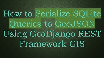How to Serialize SQLite Queries to GeoJSON Using GeoDjango REST Framework GIS