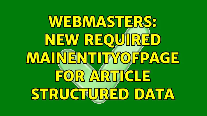 Webmasters: New required mainEntityOfPage for article structured data (2 Solutions!!)