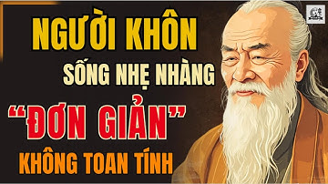 CỔ NHÂN DẠY - CÀNG KHÔN càng sống ĐƠN GIẢN nhẹ nhàng | Triết Lý Sống