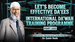 Let's Become Effective Da'ees - International Da'wah Training Programme - Part 102 | Dr Zakir Naik