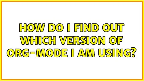 How do I find out which version of org-mode I am using? (2 Solutions!!)