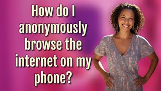 How do I anonymously browse the internet on my phone