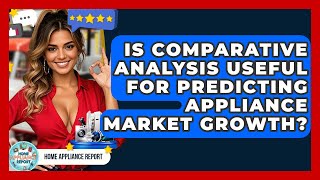 Is Comparative Analysis Useful for Predicting Appliance Market Growth? - Home Appliance Report