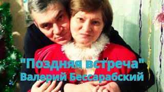 ВАЛЕРИЙ БЕССАРАБСКИЙ  "ПОЗДНЯЯ ВСТРЕЧА" (шансон)