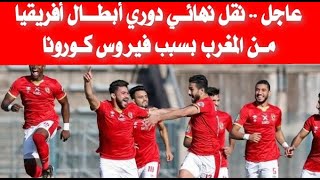 عاجل .. نقل نهائي دوري أبطال أفريقيا من المغرب بسبب فيروس كورونا