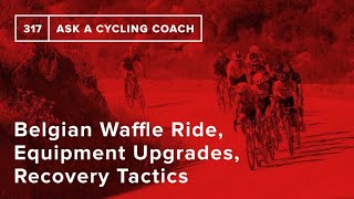 Belgian Waffle Ride, Equipment Upgrades, Recovery Tactics and More  – Ask a Cycling Coach 317