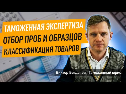 Таможенная экспертиза  I Отбор проб и образцов I Классификация товаров