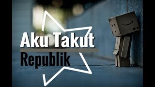 Aku Takut - Republik (lagu sedih)