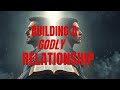 BUILDING A GODLY RELATIOSHIP PT 2