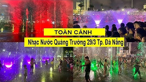 Chiêm ngưỡng toàn cảnh nhạc nước tại quảng trường 29 tháng 3 Tp. Đà Nẵng